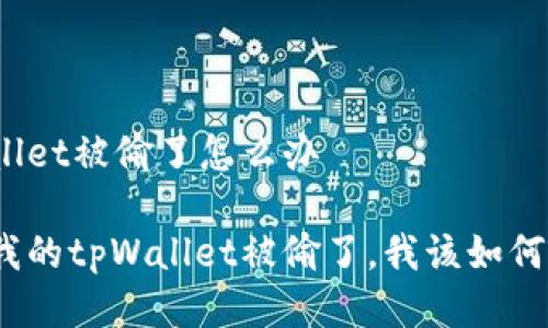 tpWallet被偷了怎么办

如果我的tpWallet被偷了，我该如何应对？