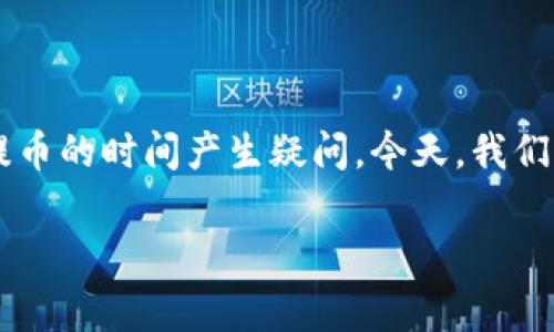 tpWallet提币到交易所要多久时间？很多用户在进行数字货币交易时，都会对提币的时间产生疑问。今天，我们就来深入探讨一下这个问题，帮助大家更加清楚地了解提币过程中的时间因素。

tpWallet提币到交易所要多久时间？