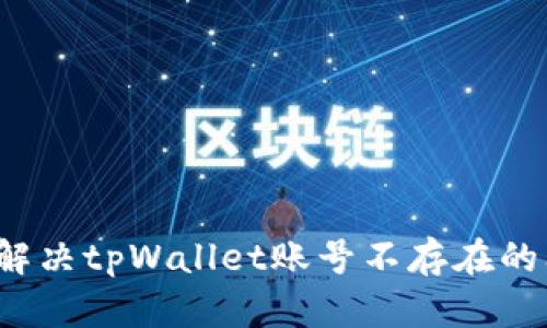 如何解决tpWallet账号不存在的问题？