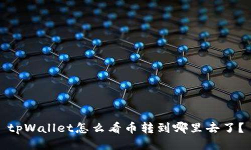 tpWallet怎么看币转到哪里去了？