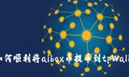: 如何顺利将aibox币提币到tpWallet？