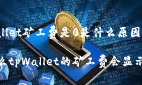 tpWallet矿工费是0是什么原因

为什么tpWallet的矿工费会显示为0？