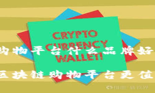 区块链购物平台什么品牌好

哪一款区块链购物平台更值得信赖？