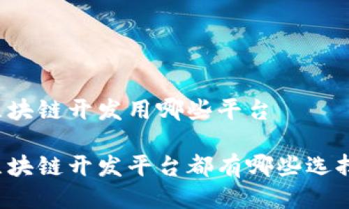 区块链开发用哪些平台

区块链开发平台都有哪些选择？