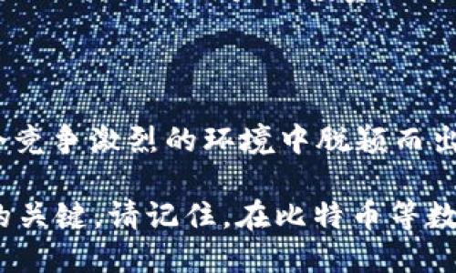   tpWallet的矿池在哪里？寻找最佳选择的策略是什么？ / 

 guanjianci tpWallet, 矿池, 加密货币, 区块链, 投资策略 /guanjianci 

碎片化世界中的矿池

在加密货币的领域中，矿池无疑是一个关键的词汇。矿池的概念简单来说，就是为了共同挖矿而聚集起来的一群矿工。想象一下，几个邻里一起合作种花，互相帮助、共享资源。矿池就像是这样一个社区，旨在提高每个人的挖矿效率，分享成果。在这个背景下，tpWallet作为一个新兴的数字资产钱包，其矿池又在哪里呢？

tpWallet简介

tpWallet，作为一个流行的数字货币钱包，专注于用户的安全和便捷。它不仅仅是一个存储加密货币的地方，更是一个让用户轻松参与各种区块链活动的平台。所以，在谈到tpWallet的矿池时，我们需要首先理解tpWallet本身的功能和目标。

矿池的存在价值

接下来，矿池在整个加密货币生态系统中扮演了怎样的角色呢？其实，矿池的出现是为了应对个体矿工面对的资源和算力不足的挑战。当单打独斗的矿工面对一个强大的竞争对手时，将自己的力量汇聚起来，才能够更有效地解决复杂的数学问题，获得丰厚的奖励。

当然，挖矿并不是一项轻松的工作，特别是随着越来越多的矿工涌入市场，竞争变得异常激烈。所以，选择一个信誉良好的矿池至关重要。这就是tpWallet矿池的价值所在！

tpWallet矿池的位置

那么，tpWallet的矿池具体位于哪里呢？准确地说，tpWallet并没有一个固定的位置，反而是通过其平台连接多个矿池。用户可以通过(tpWallet的界面)轻松找到各个矿池的信息，也就是说，你不再需要在繁杂的网络中迷失方向。

如果你是新手，可能会有些困惑，如何在众多矿池中选择最优的一个。这时，tpWallet的帮助显得格外重要。对于初入矿池世界的你，首先要了解不同矿池的特点，包括手续费、支付频率和挖矿难度等。具体来说，不同矿池的手续费高低、支付方式的多样性都可能影响到你的收益。

如何选择合适的矿池？

再进一步讲，选择矿池时要考虑什么呢？首先，你需要弄清楚自己的挖矿目标。是追求稳定收益还是愿意承担更多风险来追求高回报？选择矿池的一种策略是多样化，即在多个矿池中投资，而不是将所有的鸡蛋放在一个篮子里。这样的好处在于，即使某个矿池的表现不尽如人意，其他矿池的收益也能弥补损失。

此外，了解矿池的信誉和用户评价也相当关键。在这个信息高度透明的时代，网络上总会有关于各个矿池的评价和反馈。在tpWallet的社区中，用户分享自己的经验，这可以帮助你更快速、更明智地做出选择。

参与tpWallet的矿池

参与tpWallet矿池的第一步，就是下载tpWallet，并进行注册。在注册过程中，务必填写准确的信息，以免影响你挖矿过程中的收益和账户安全。在此之前，建议你先了解一些基本的操作流程，比如如何设置钱包地址、如何选择矿池、如何查看个人收益等。

一旦完成了这些步骤，就可以开始挖矿之旅了。记住，持续关注市场动态和tpWallet的动态也是非常重要的，毕竟，数字货币市场波动很大，时刻保持警觉，才能抓住机会。

未来矿池的趋势

当然，随着科技的进步，矿池的发展趋势也不断变化。未来，可能会出现更多结合人工智能、大数据分析等前沿技术的矿池，能够更精准地分析市场动向，提高用户的投资决策能力。同时，随着区块链技术的不断演进，矿池的运营模式和收益机制也将愈加多样化。

总结

总的来说，tpWallet的矿池不仅仅是一个挖矿的地方，更是用户共同追求加密财富的社区。通过合理选择矿池，与其他矿工合作，才能让你在这个竞争激烈的环境中脱颖而出。希望这篇文章能帮助你更好地了解tpWallet的矿池，掌握挖矿的技巧。

无论你是正在探索加密货币世界的新手，还是已经在这一领域中打拼多年的老手，选择合适的矿池、明确的目标都是让你的挖矿之旅更加顺利的关键。请记住，在比特币等数字货币快速发展的新时代，抓住机会是通往成功的必经之路！