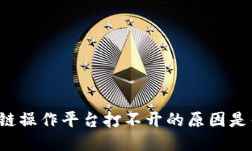 区块链操作平台打不开的原因是什么？