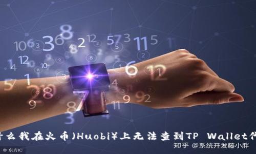 为什么我在火币（Huobi）上无法查到TP Wallet代币？