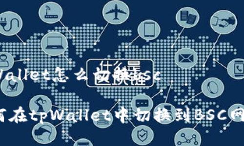 tpWallet怎么切换bsc

如何在tpWallet中切换到BSC网络？