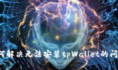 如何解决无法安装tpWalle