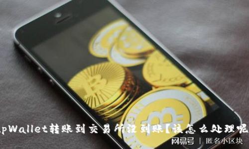 tpWallet转账到交易所没到账？该怎么处理呢？