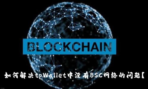 如何解决tpWallet中没有BSC网络的问题？