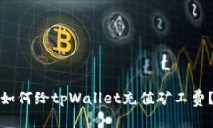 如何给tpWallet充值矿工费？