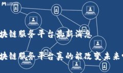 区块链服务平台最新消息