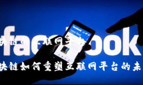 区块链的互联网平台

区块链如何重塑互联网平台的未来？