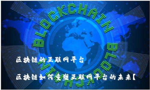 区块链的互联网平台

区块链如何重塑互联网平台的未来？