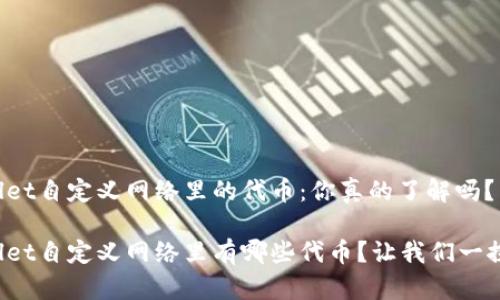 tpWallet自定义网络里的代币：你真的了解吗？

tpWallet自定义网络里有哪些代币？让我们一探究竟！