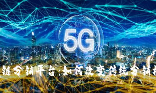 区块链分销平台：如何改变传统分销模式？