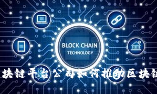 : 深圳云海区块链平台公司如何推动区块链技术的普及？