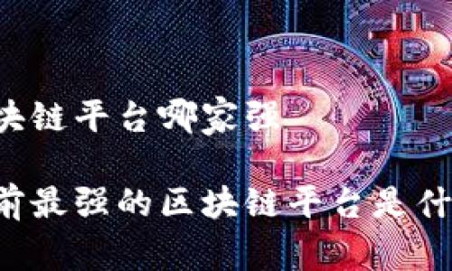 区块链平台哪家强 

目前最强的区块链平台是什么？