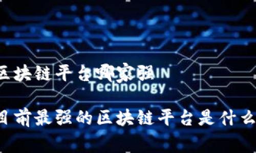 区块链平台哪家强 

目前最强的区块链平台是什么？