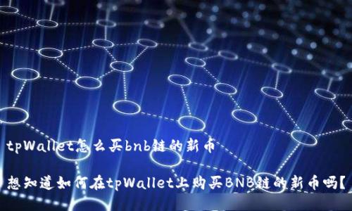 tpWallet怎么买bnb链的新币

想知道如何在tpWallet上购买BNB链的新币吗？