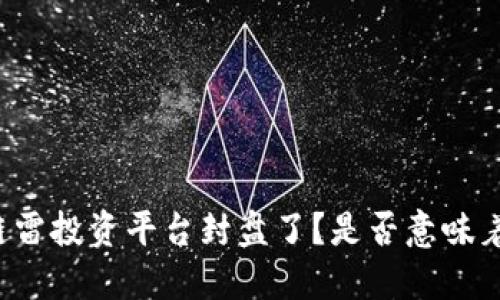 为什么区块链雷投资平台封盘了？是否意味着投资的终结？