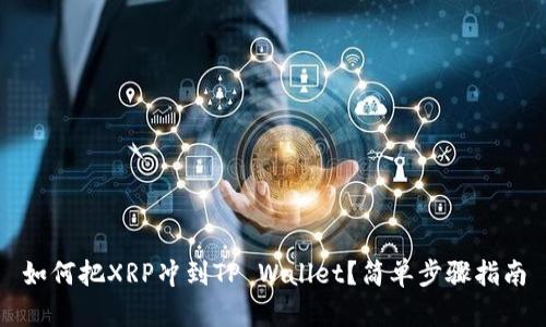 如何把XRP冲到TP Wallet？简单步骤指南