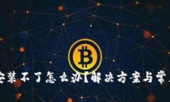 tpWallet安装不了怎么办？解