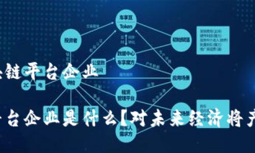 海南什么是区块链平台企业

海南的区块链平台企业是什么？对未来经济将产生怎样的影响？