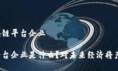海南什么是区块链平台企业

海南的区块链平台企业是什么？对未来经济将产生怎样的影响？