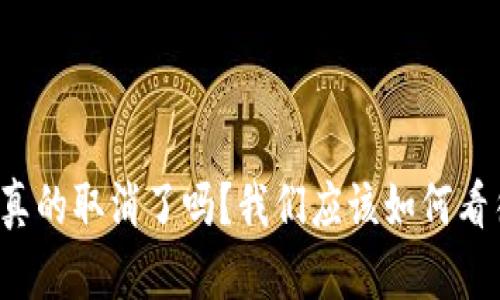 区块链平台真的取消了吗？我们应该如何看待这一现象？