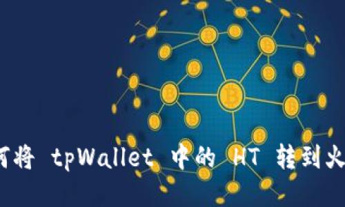 如何将 tpWallet 中的 HT 转到火币？