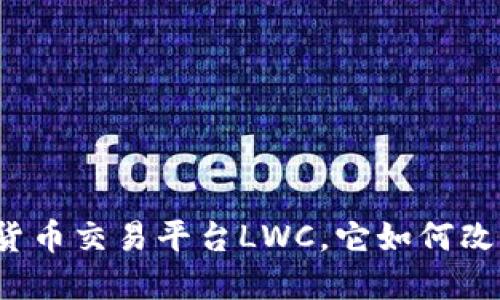 什么是区块链数字货币交易平台LWC，它如何改变我们的投资方式？