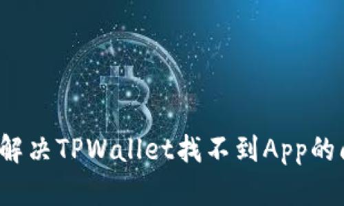 如何解决TPWallet找不到App的问题？