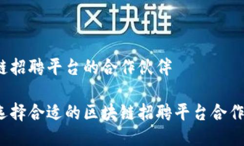 区块链招聘平台的合作伙伴

如何选择合适的区块链招聘平台合作伙伴？