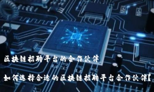 区块链招聘平台的合作伙伴

如何选择合适的区块链招聘平台合作伙伴？