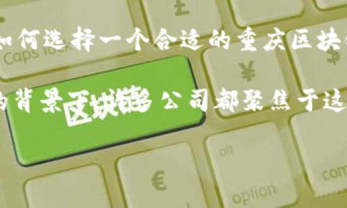 区块链技术在现代社会中扮演着越来越重要的角色，尤其在金融、物流、以及信息安全等领域。那么，如何选择一个合适的重庆区块链平台来满足你的需求呢？今天，我们就来聊聊重庆的区块链服务平台，帮助你更好地理解这个领域。

重庆区块链平台服务的兴起不仅是技术发展的结果，更是政府政策和市场需求共同推动的。在这样的背景下，许多公司都聚焦于这个新兴市场，提供各式各样的服务。

如何选择适合你的重庆区块链平台服务？