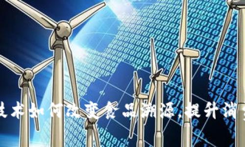  区块链技术如何改变食品溯源，提升消费者信任？