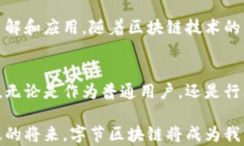 
  字节区块链平台：如何改变我们的数字世界？/  

关键词
 guanjianci 字节区块链,数字资产,去中心化,智能合约,区块链技术/ guanjianci 

一、什么是字节区块链平台？
在当今科技飞速发展的时代，字节区块链平台的出现让大家对于数字资产的理解有了新的高度。它是一个可以实现去中心化应用（DApps）和智能合约的平台，不同于传统的中心化网络，字节区块链利用去中心化的特性，增强了数据的安全性和透明度。

那么，什么是去中心化？简单来说，就是没有单一的控制者。想象一下，传统的银行系统就像一个大户头，所有的钱都在一个地方，而去中心化的系统就像每个人都有一个自己的钱包。这样一来，大家的资金都掌握在自己手中，交易的透明度也大幅度提升。

二、字节区块链如何运作？
字节区块链平台的基础是一系列的区块，这些区块通过加密算法连接在一起，形成一条链条。每一个区块都包含交易数据、时间戳和前一个区块的哈希值，一旦信息被录入，就无法更改或删除。这种特性使得区块链技术在金融、供应链管理等众多领域都有广泛的应用前景。

在字节区块链上，用户可以通过智能合约来实现自动化的交易和协议。举个例子，如果A想将某种数字资产转移给B，那么双方可以在智能合约中设定交易条件，一旦条件满足，交易就会自动执行。这不仅提高了效率，同时也降低了人为错误的概率。

三、字节区块链的优势在哪？
随着越来越多的企业和个人认识到数字资产的潜力，字节区块链平台的优势也逐渐显现出来。

首先，去中心化让用户对自己的数据有更好的控制权。在传统网络中，数据往往被集中在一些大公司的服务器上，安全隐患极大。而字节区块链通过分布式的方式，把数据存储在全球数以万计的节点上，大大降低了数据丢失和被黑客攻击的风险。

其次，透明性是字节区块链平台的另一大优势。所有的交易记录都会被记录在区块链上，任何人都可以随时查看。这种透明度在许多领域中都是至关重要的，比如金融行业、政府公开等。

四、字节区块链在实际应用中的表现
字节区块链不仅是一种技术，它也在改变具体行业的运作方式。例如，在金融领域，字节区块链可以实现更快速的跨境支付，降低交易费用。传统的银行转账有时需要几天时间，而通过区块链技术，交易几分钟内就能完成。

另外，许多企业已经开始利用字节区块链平台进行供应链管理。通过实时追踪产品的来源和去向，各方可以更好地监督和管理产品质量。同时，这也为消费者提供了更多的信心，因为他们可以追踪到产品的每一个环节。

五、面临的挑战与未来的展望
当然，字节区块链的发展并非一帆风顺，它也面临着一些挑战。例如，技术的复杂性使得许多用户在初始接触时可能会感到困惑。此外，虽然去中心化可以提高安全性，但由于缺乏中央管理，若出现问题，解决速度也可能受到影响。

未来，字节区块链平台可能会与其他新兴技术如人工智能和物联网深度融合。这种结合将有效提升数据处理效率，拓宽应用场景，为我们的日常生活带来更多便利。想象一下，当你的冰箱能够自动识别食材并通过区块链记录购买信息时，它会为你智能推荐菜谱，这将是多么高效的生活方式啊！

六、如何参与字节区块链的生态？
如果你对字节区块链平台感兴趣，参与的方式也非常多样。首先，你可以通过购买数字资产进行投资。此外，许多平台也提供了更友好的用户界面，你可以通过简单的操作创建自己的数字钱包，交易和存储你的资产。

另外，不少开发者也可以加入到字节区块链的开发生态中。无论是编写智能合约，还是开发去中心化应用，都是对这项技术的深入了解和应用。随着区块链技术的不断发展，未来的市场需求将会越来越大。

结论
字节区块链平台不仅是技术的革命，更是思想的创新。随着人们对数字世界的不断探索，这项技术将逐渐影响到我们的生活和工作。无论是作为普通用户，还是行业从业者，理解和参与这项新技术都是一个值得期待的旅程。

希望通过这篇文章，大家对字节区块链有了更清晰的认识，未来的数字世界可能会更加炫酷，而这种变化正在悄然发生。也许在不久的将来，字节区块链将成为我们生活中不可或缺的一部分。