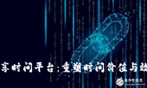 区块链共享时间平台：重塑时间价值与效率的未来