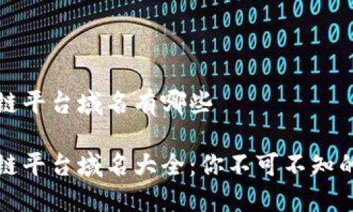 区块链平台域名有哪些

区块链平台域名大全：你不可不知的选择