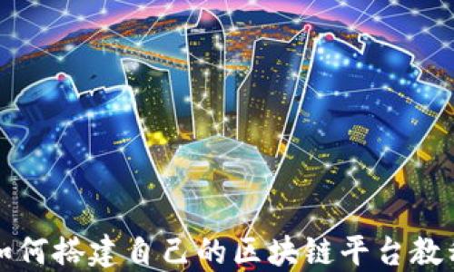
如何搭建自己的区块链平台教程