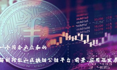 思考一个符合大众和的

全面解析阿尔山区块链公链平台：前景、应用及发展趋势