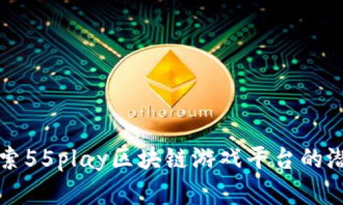 Title: 探索55play区块链游戏平台的潜力与前景