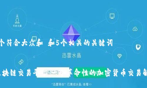 思考一个符合大众和 和5个相关的关键词


 大象区块链交易平台：一个革命性的加密货币交易解决方案