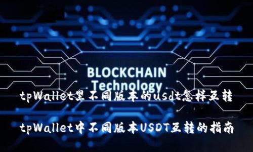 tpWallet里不同版本的usdt怎样互转

tpWallet中不同版本USDT互转的指南